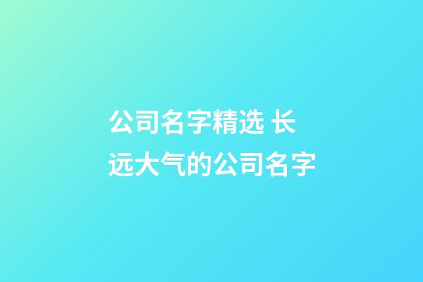 公司名字精选 长远大气的公司名字